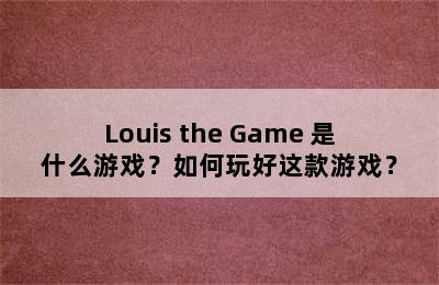 Louis the Game 是什么游戏？如何玩好这款游戏？